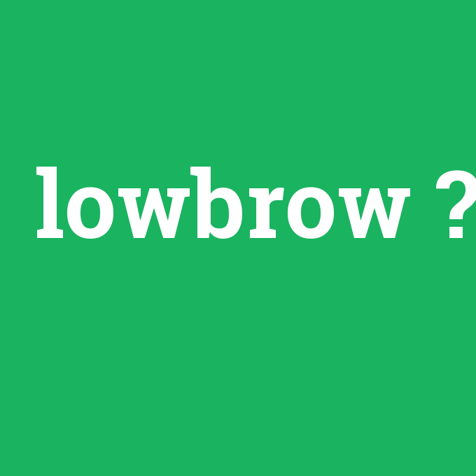 lowbrow, lowbrow nedir ,lowbrow ne demek