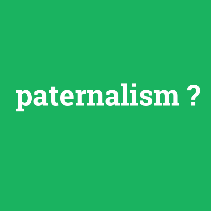 paternalism, paternalism nedir ,paternalism ne demek