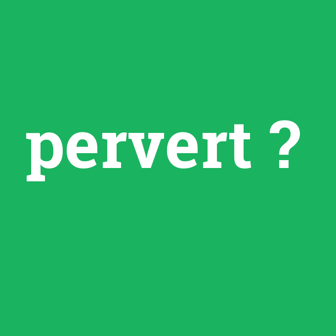 pervert, pervert nedir ,pervert ne demek