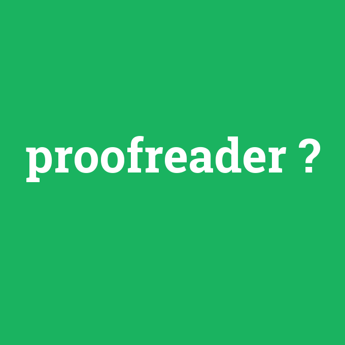 proofreader, proofreader nedir ,proofreader ne demek