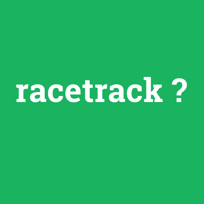 racetrack, racetrack nedir ,racetrack ne demek