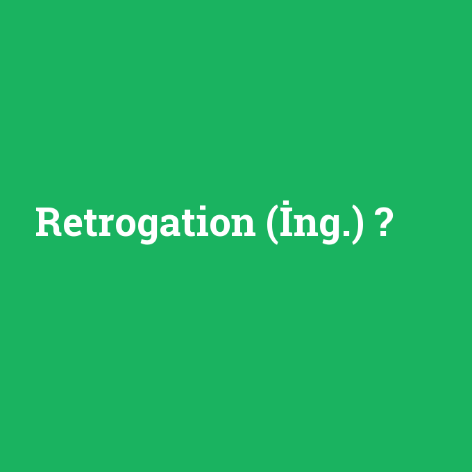 Retrogation (İng.), Retrogation (İng.) nedir ,Retrogation (İng.) ne demek