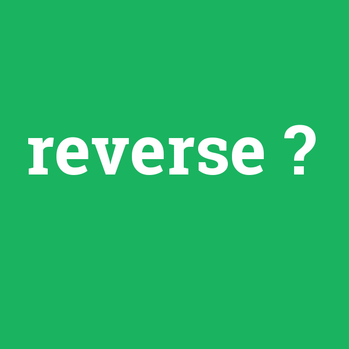 reverse, reverse nedir ,reverse ne demek