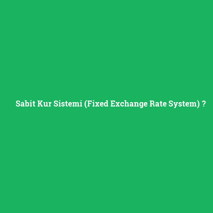 Sabit Kur Sistemi (Fixed Exchange Rate System), Sabit Kur Sistemi (Fixed Exchange Rate System) nedir ,Sabit Kur Sistemi (Fixed Exchange Rate System) ne demek