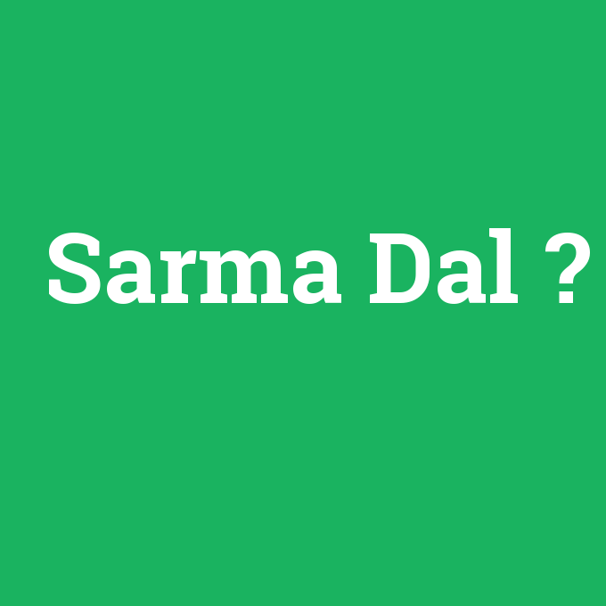 Sarma Dal, Sarma Dal nedir ,Sarma Dal ne demek