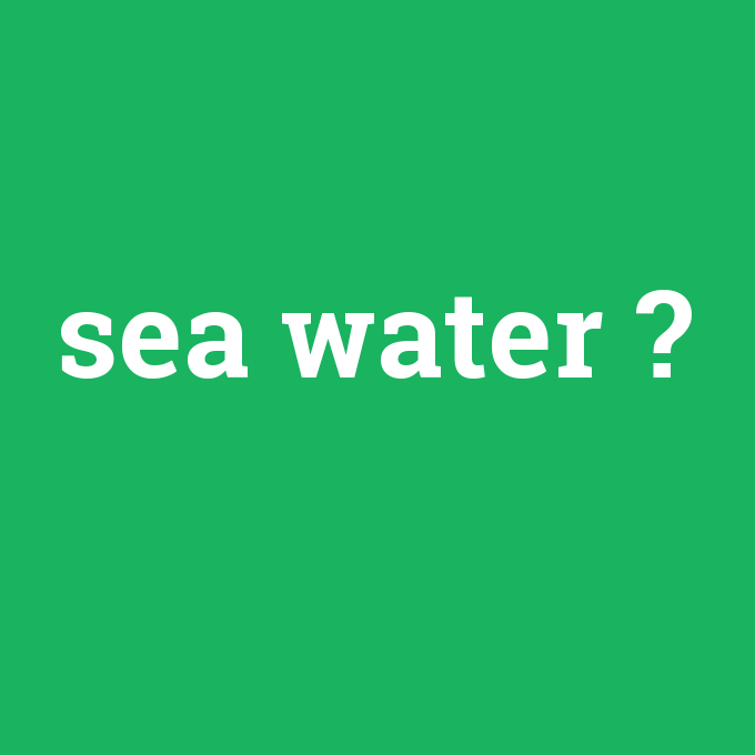 sea water, sea water nedir ,sea water ne demek