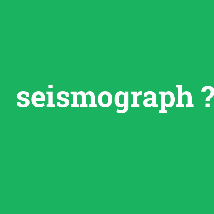 seismograph, seismograph nedir ,seismograph ne demek