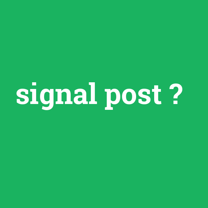 signal post, signal post nedir ,signal post ne demek