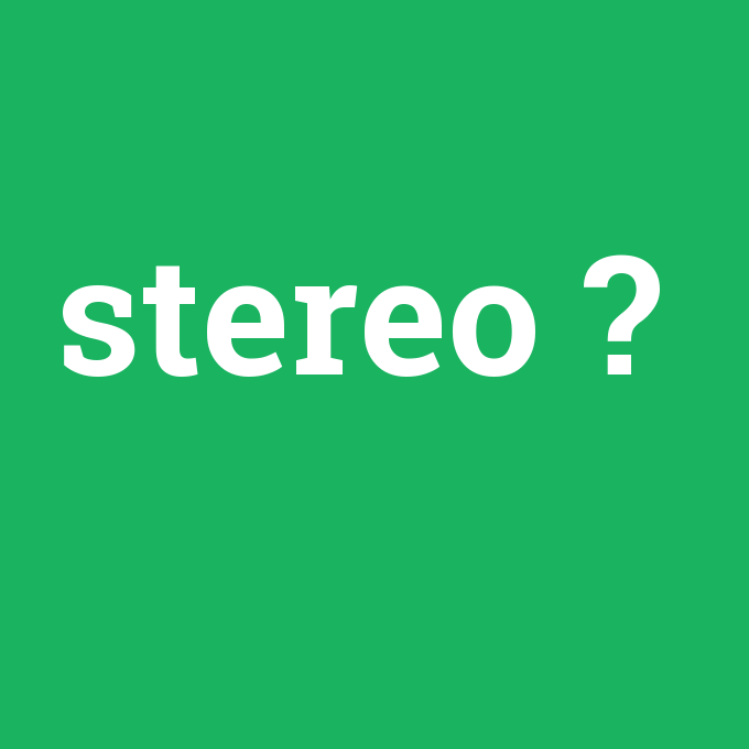 stereo, stereo nedir ,stereo ne demek