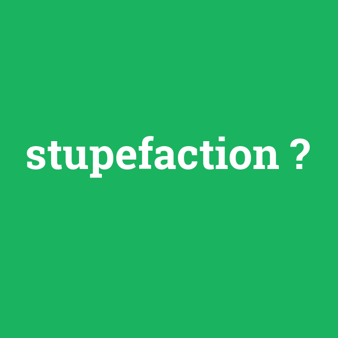 stupefaction, stupefaction nedir ,stupefaction ne demek