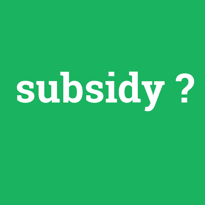 subsidy, subsidy nedir ,subsidy ne demek