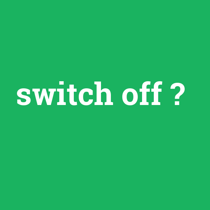 switch off, switch off nedir ,switch off ne demek