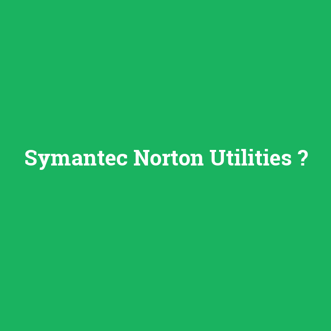 Symantec Norton Utilities, Symantec Norton Utilities nedir ,Symantec Norton Utilities ne demek