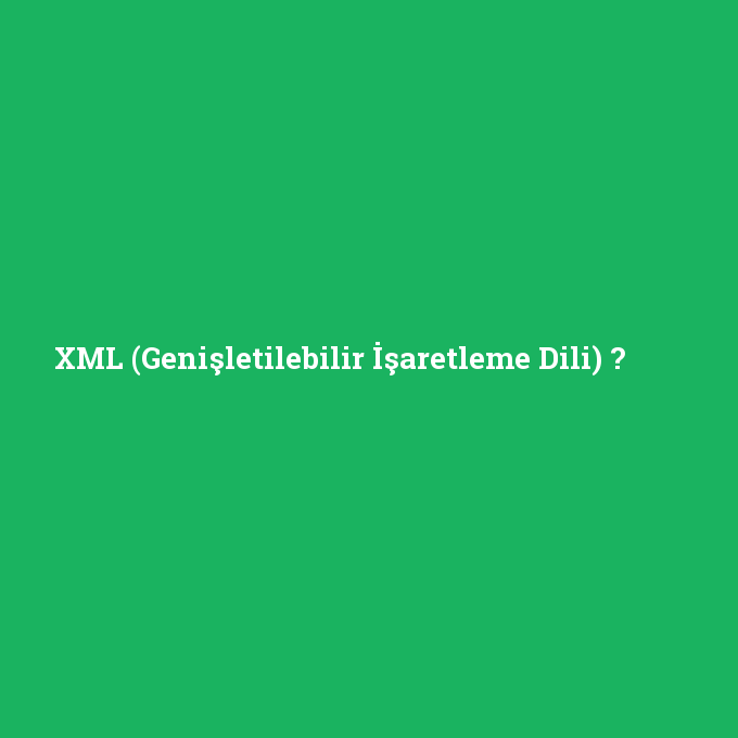 XML (Genişletilebilir İşaretleme Dili), XML (Genişletilebilir İşaretleme Dili) nedir ,XML (Genişletilebilir İşaretleme Dili) ne demek
